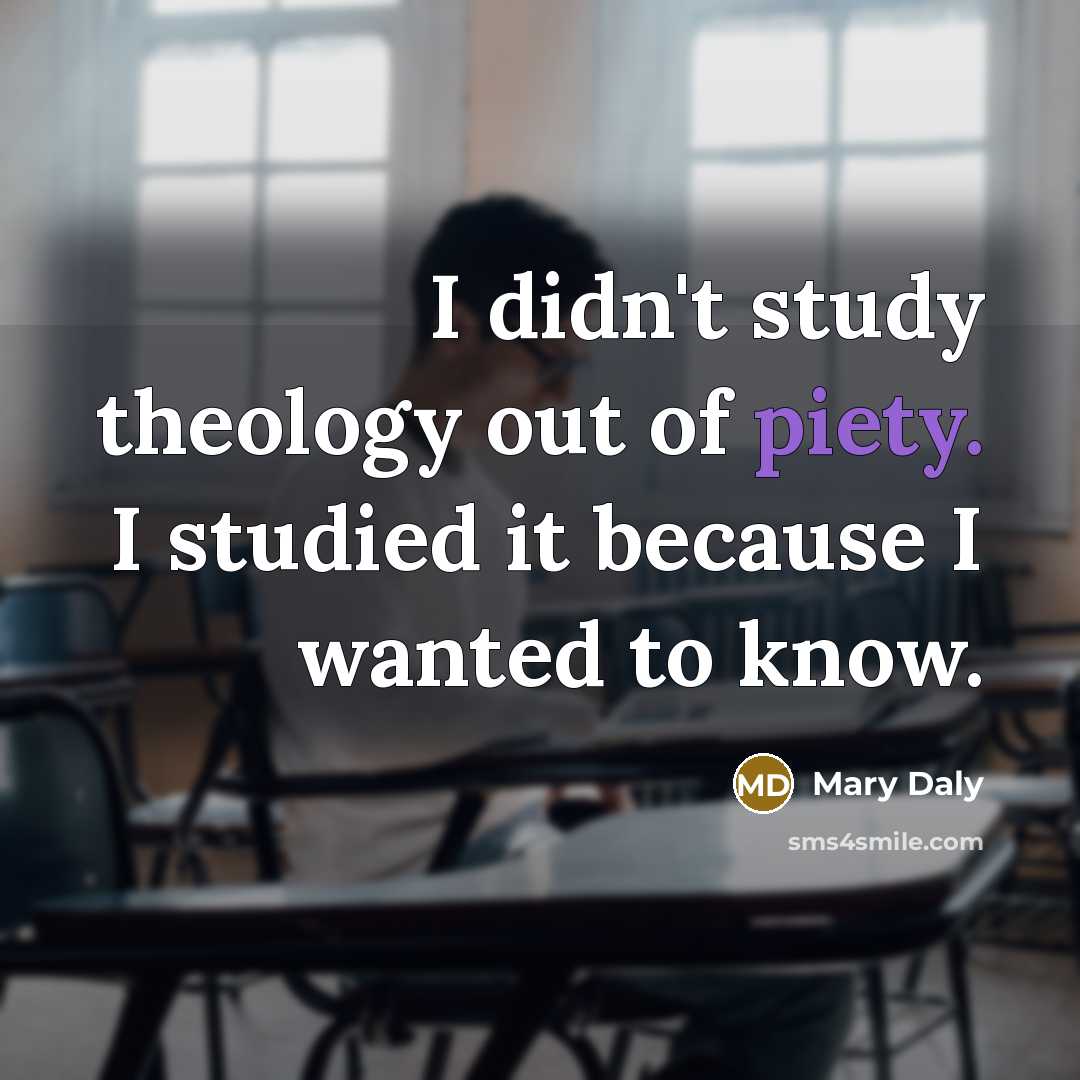 “I didn't study theology out of piety. I studied it…” quote by Mary Daly