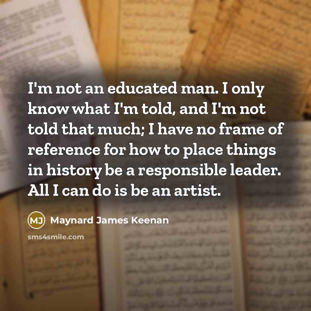 “I'm not an educated man. I only know what I'm…” quote by Maynard James Keenan