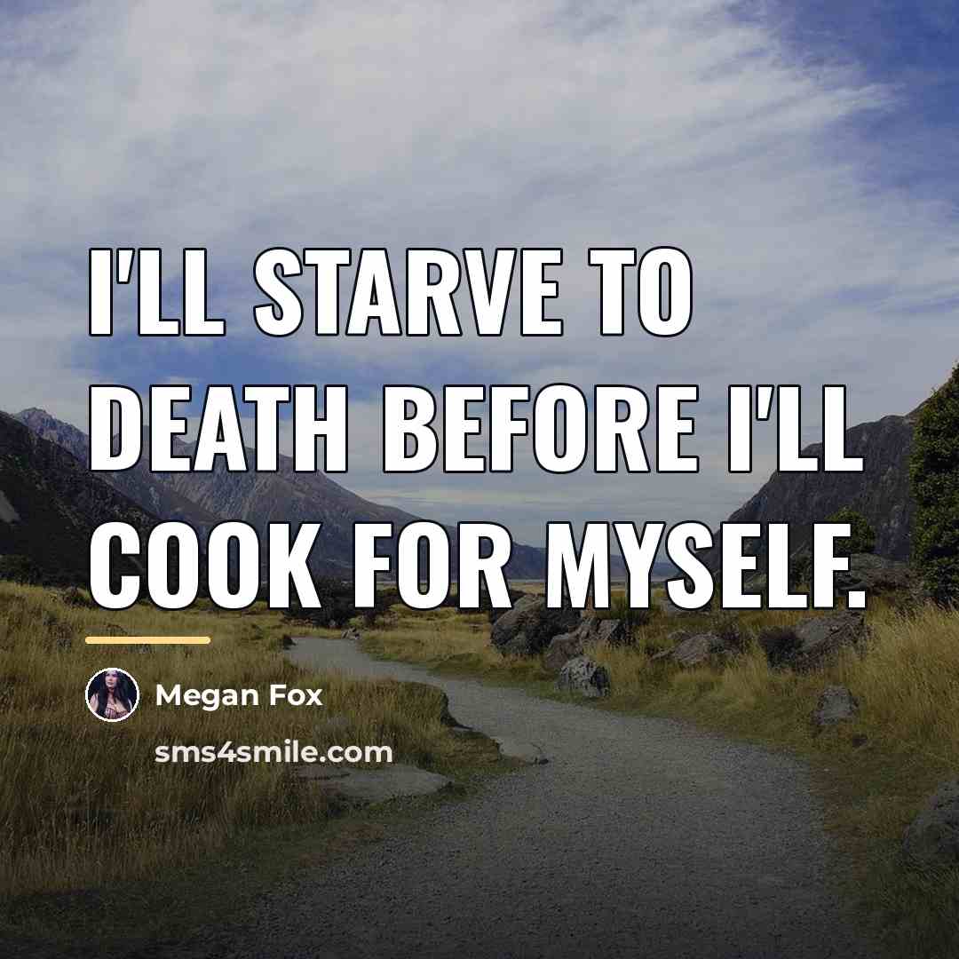 “I'll starve to death before I'll cook for myself.…” quote by Megan Fox