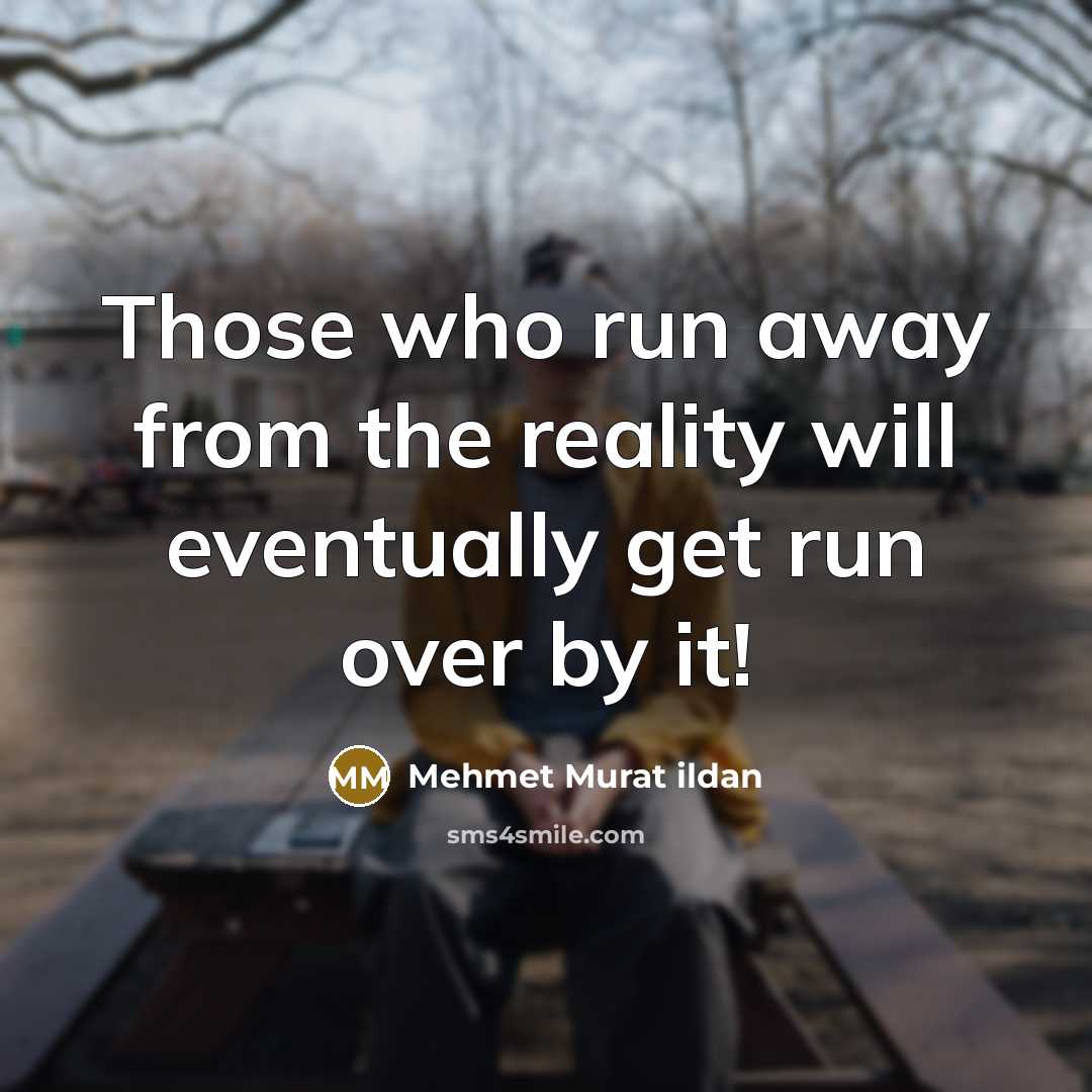 “Those who run away from the reality will eventually get…” quote by Mehmet Murat Ildan