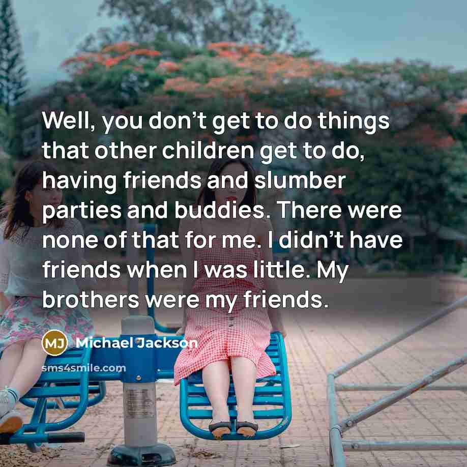 “Well, you don't get to do things that other children…” quote by Michael Jackson