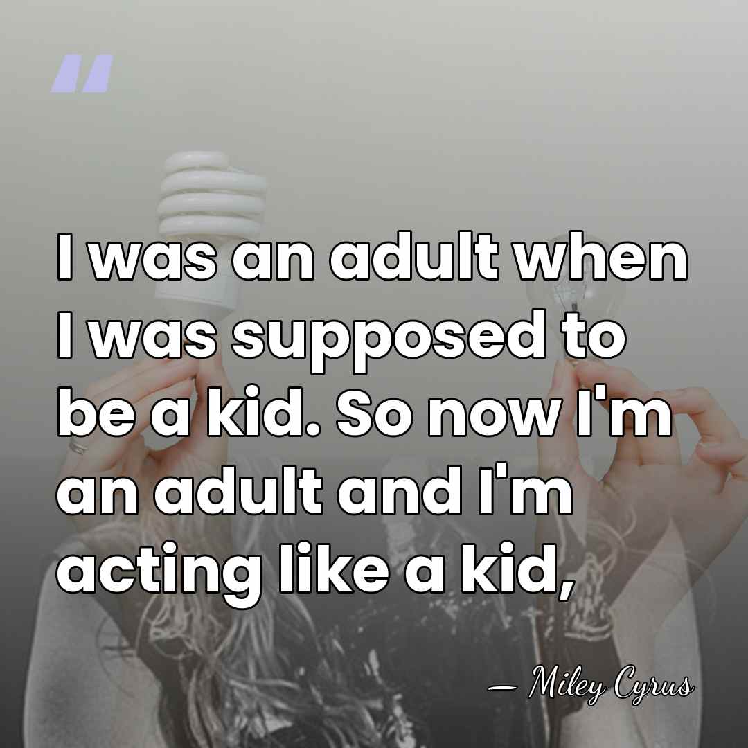 I was an adult when I was supposed to be a kid.&hellip; - Miley Cyrus
