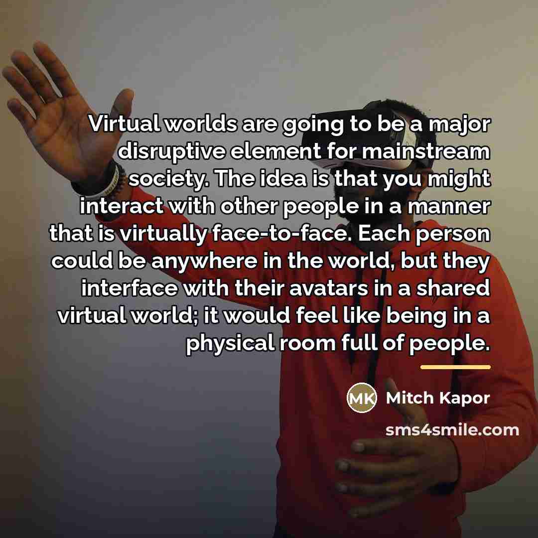 “Virtual worlds are going to be a major disruptive element…” quote by Mitch Kapor