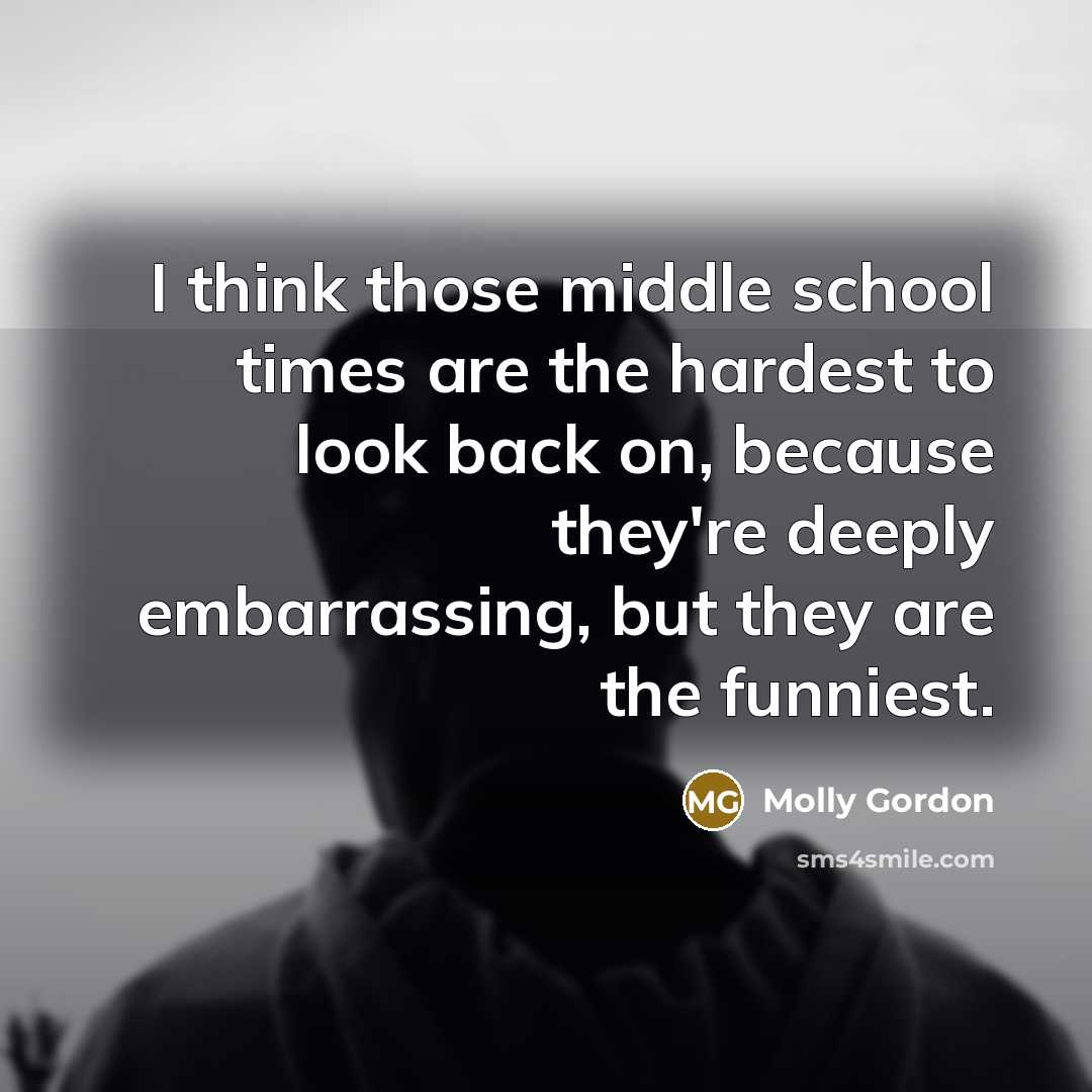 “I think those middle school times are the hardest to…” quote by Molly Gordon