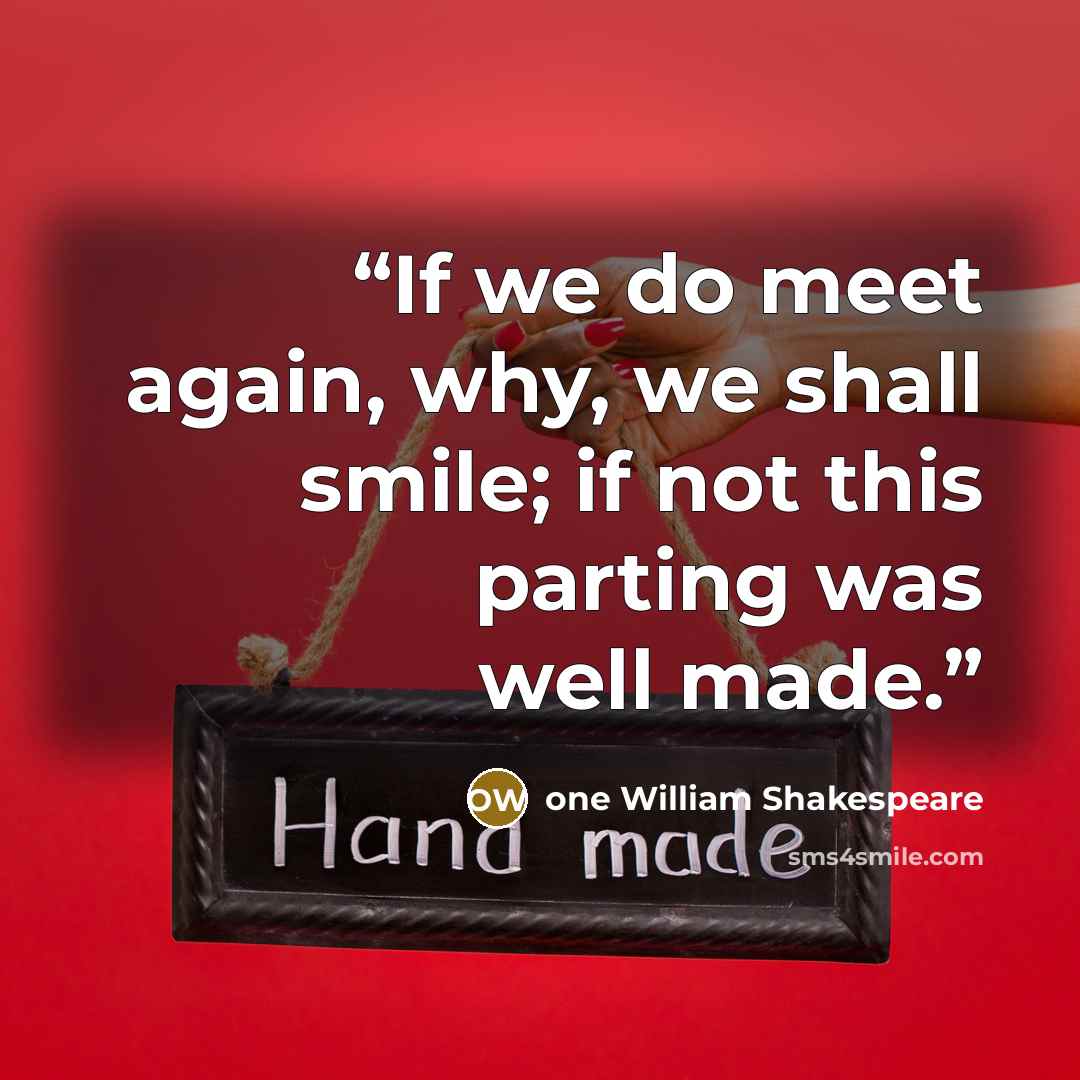 “If we do meet again, why, we shall smile; if not this parting was well made.” quote by one William Shakespeare