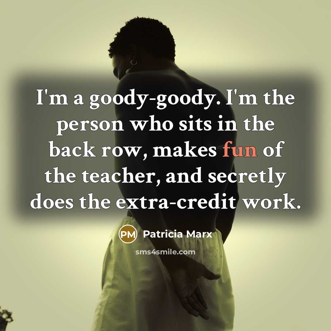 “I'm a goody-goody. I'm the person who sits in the…” quote by Patricia Marx