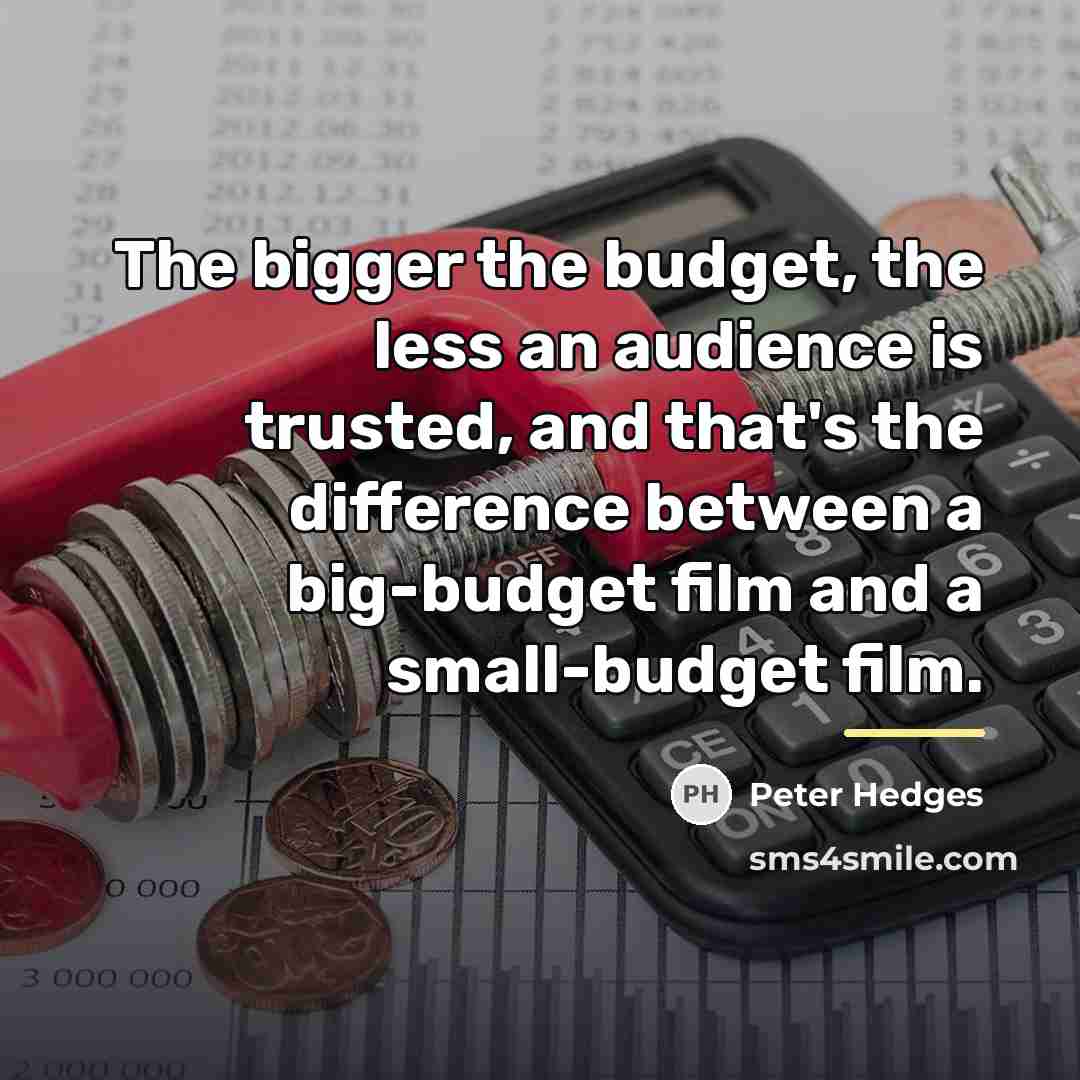 “The bigger the budget, the less an audience is trusted,…” quote by Peter Hedges