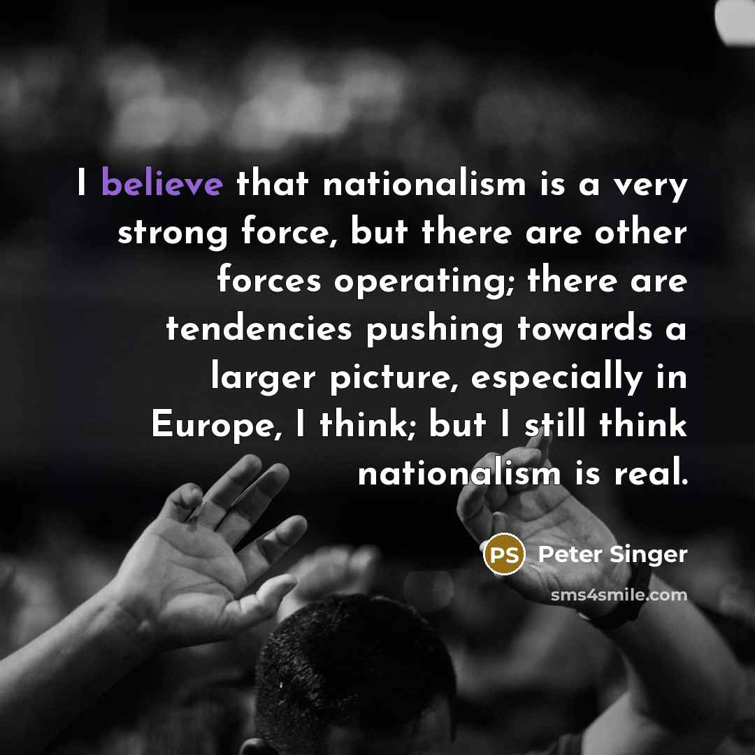 “I believe that nationalism is a very strong force, but…” quote by Peter Singer