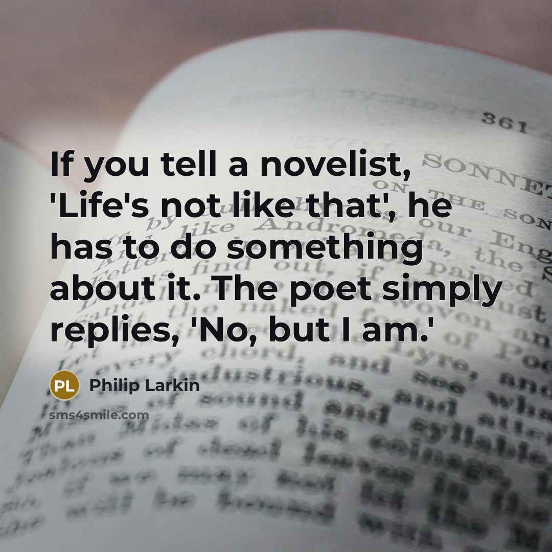 “If you tell a novelist, 'Life's not like that', he…” quote by Philip Larkin