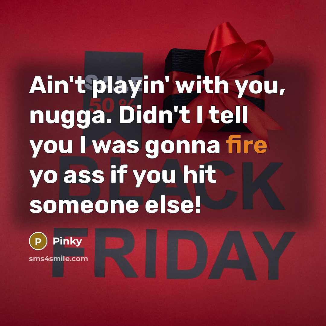 “Ain't playin' with you, nugga. Didn't I tell you I was gonna fire yo ass if you hit someone else!” quote by Pinky