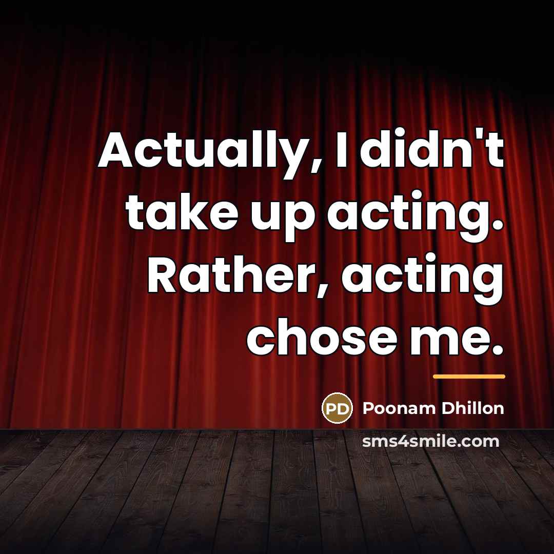 “Actually, I didn't take up acting. Rather, acting chose me.…” quote by Poonam Dhillon