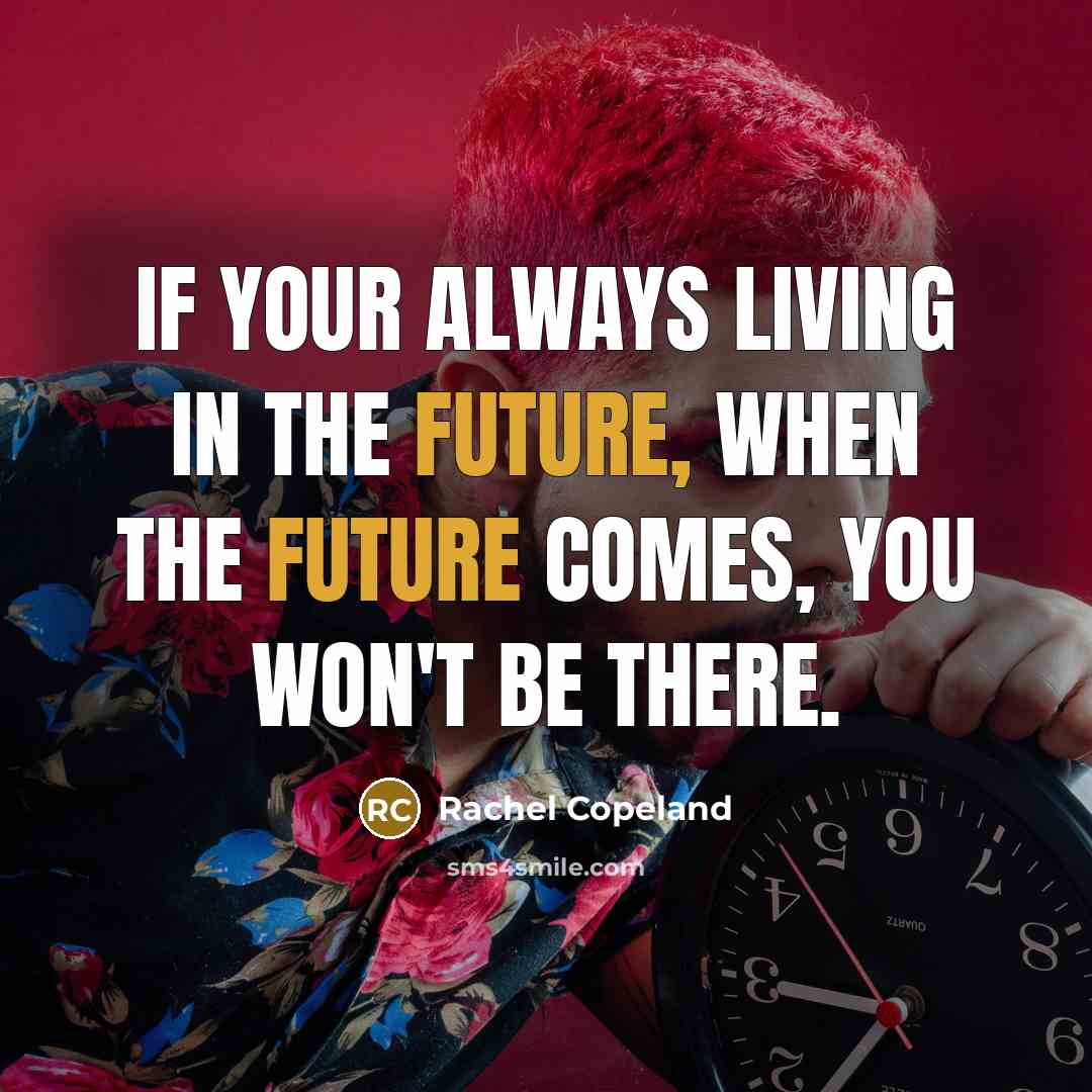 “If your always living in the future, when the future…” quote by Rachel Copeland