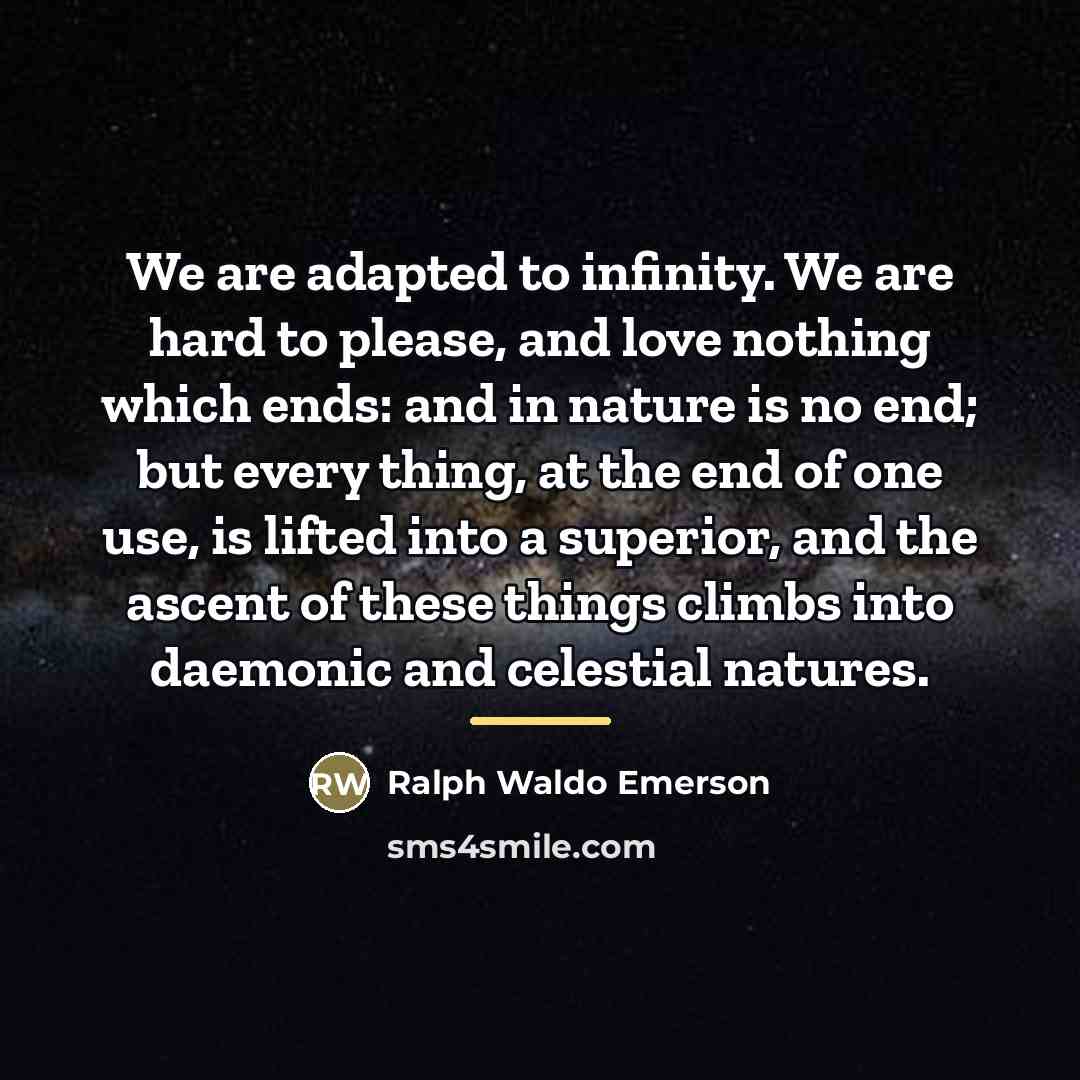 “We are adapted to infinity. We are hard to please,…” quote by Ralph Waldo Emerson