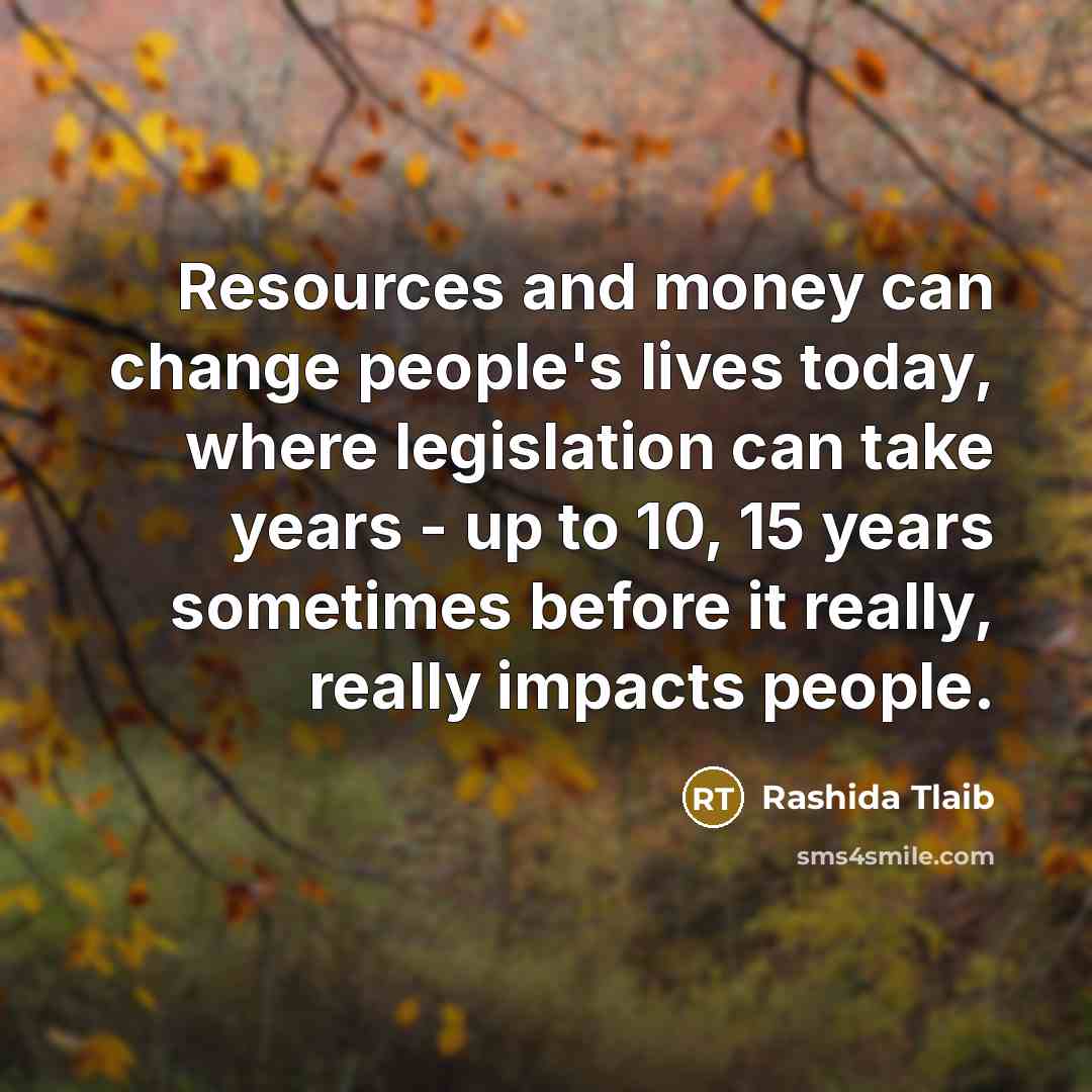 “Resources and money can change people's lives today, where legislation…” quote by Rashida Tlaib