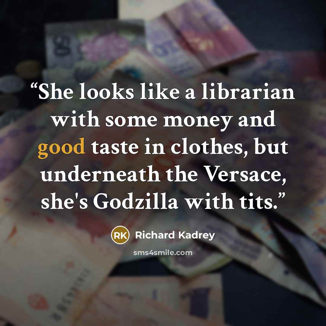 “She looks like a librarian with some money and good taste in clothes, but underneath the Versace, she's Godzilla with tits.” quote by Richard Kadrey