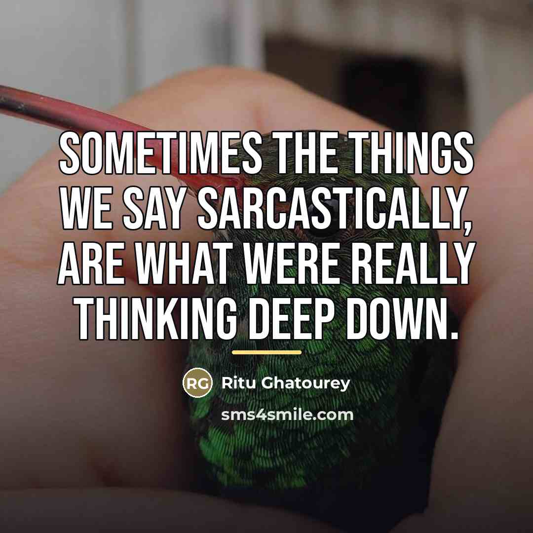 “Sometimes the things we say sarcastically, are what were really…” quote by Ritu Ghatourey