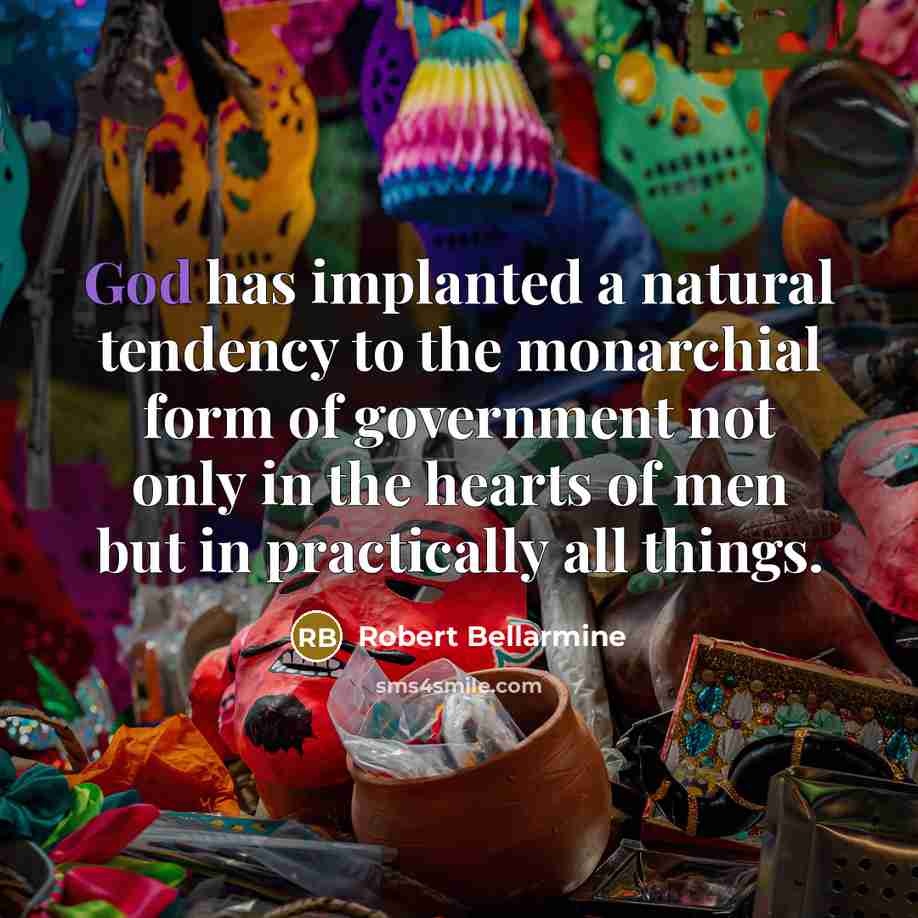 “God has implanted a natural tendency to the monarchial form…” quote by Robert Bellarmine
