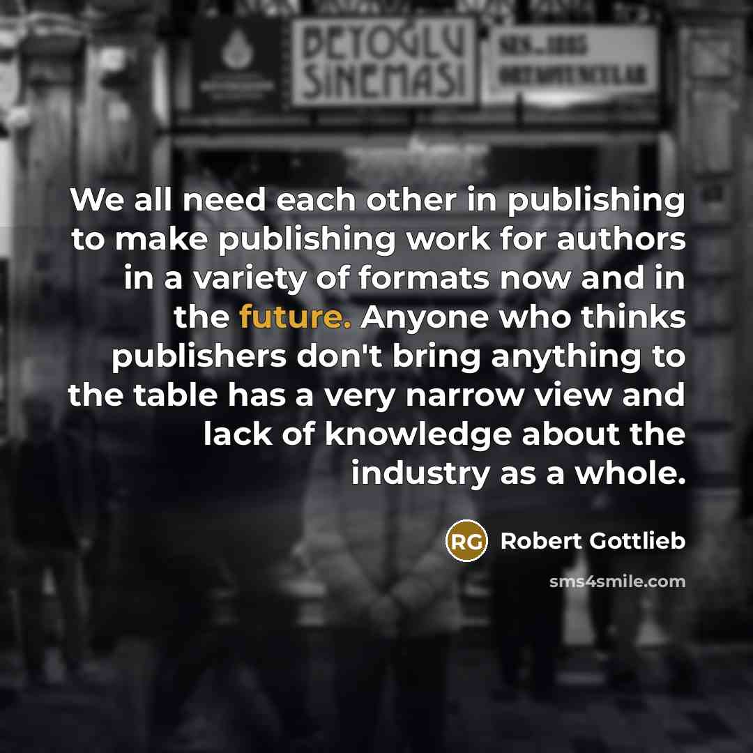 “We all need each other in publishing to make publishing…” quote by Robert Gottlieb