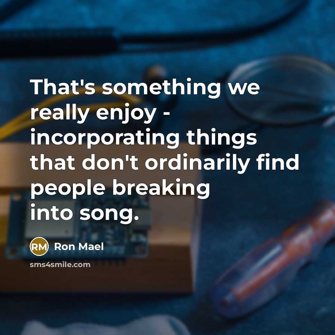 “That's something we really enjoy - incorporating things that don't…” quote by Ron Mael
