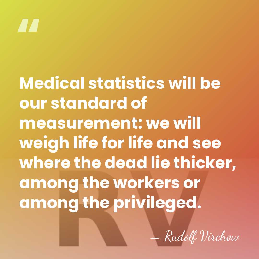 Medical statistics will be our standard of measurement: we will weigh life&hellip; - Rudolf Virchow