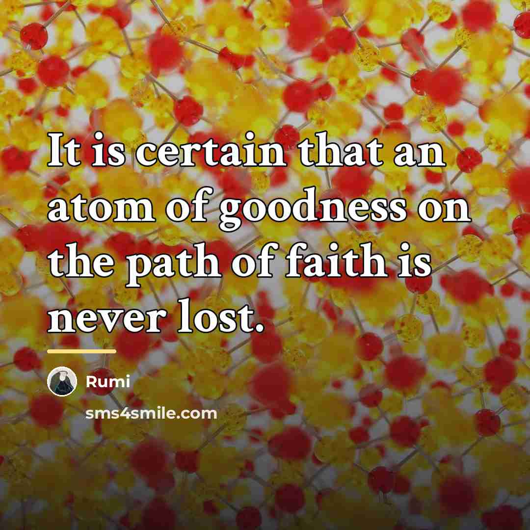 “It is certain that an atom of goodness on the…” quote by Rumi