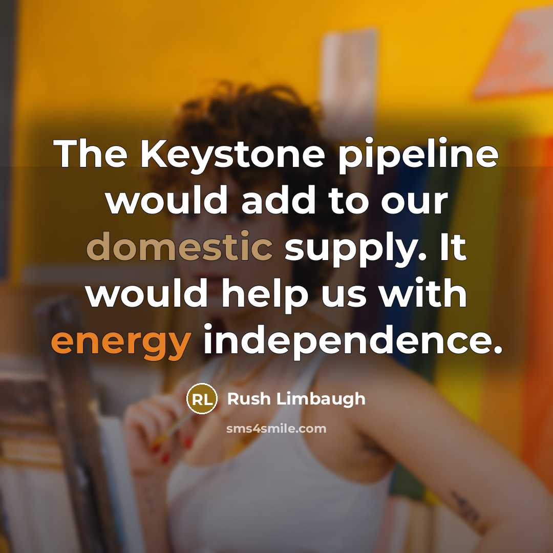 “The Keystone pipeline would add to our domestic supply. It…” quote by Rush Limbaugh