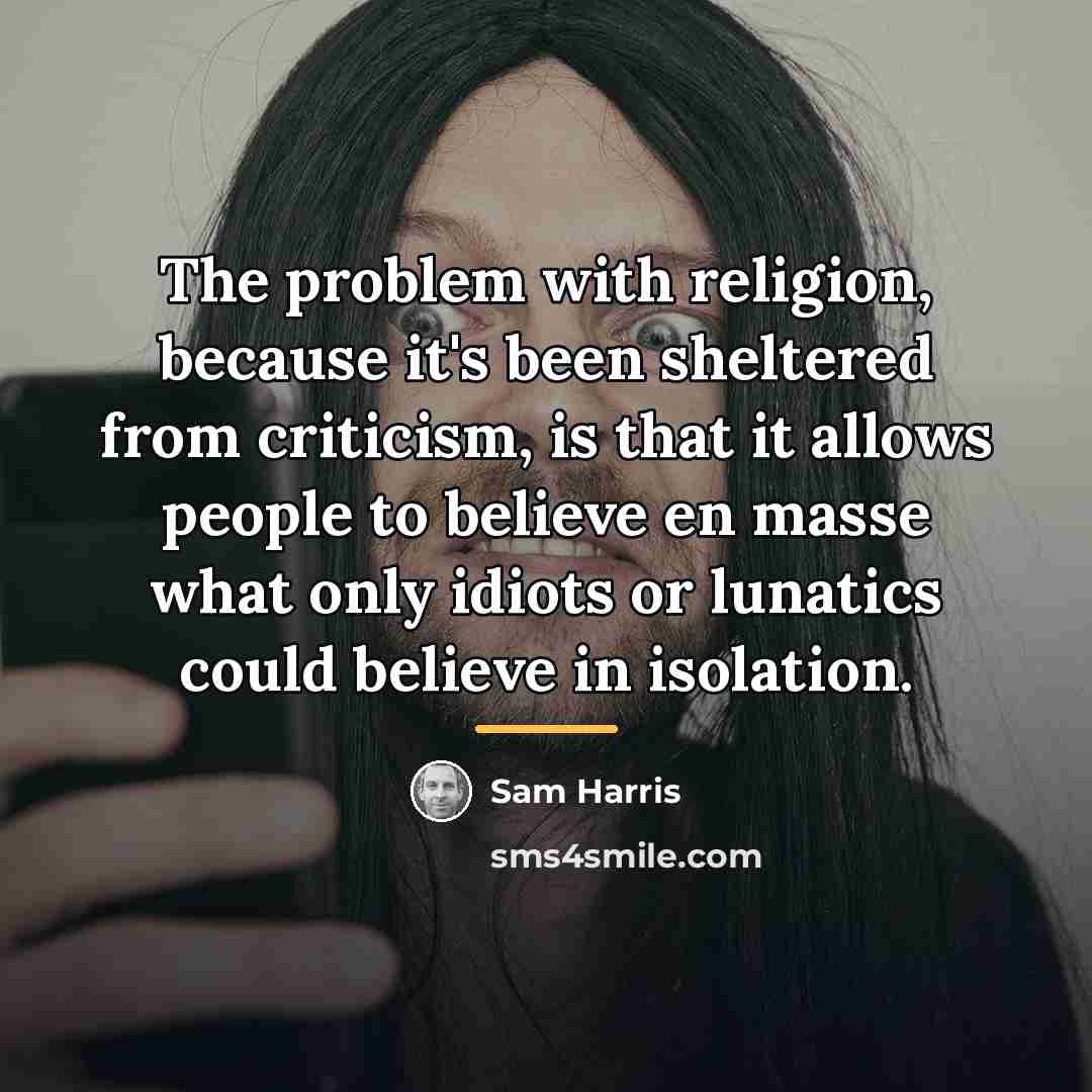 “The problem with religion, because it's been sheltered from criticism,…” quote by Sam Harris