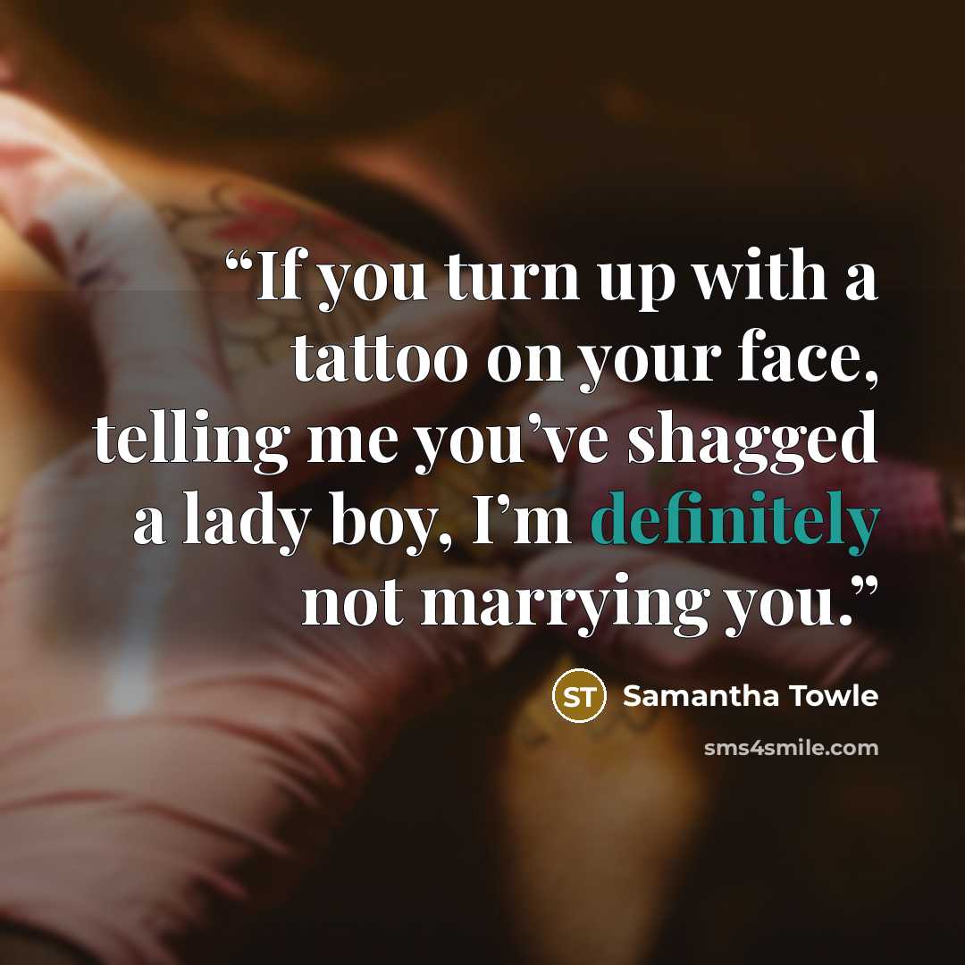 “If you turn up with a tattoo on your face, telling me you’ve shagged a lady boy, I’m definitely not marrying you.” quote by Samantha Towle
