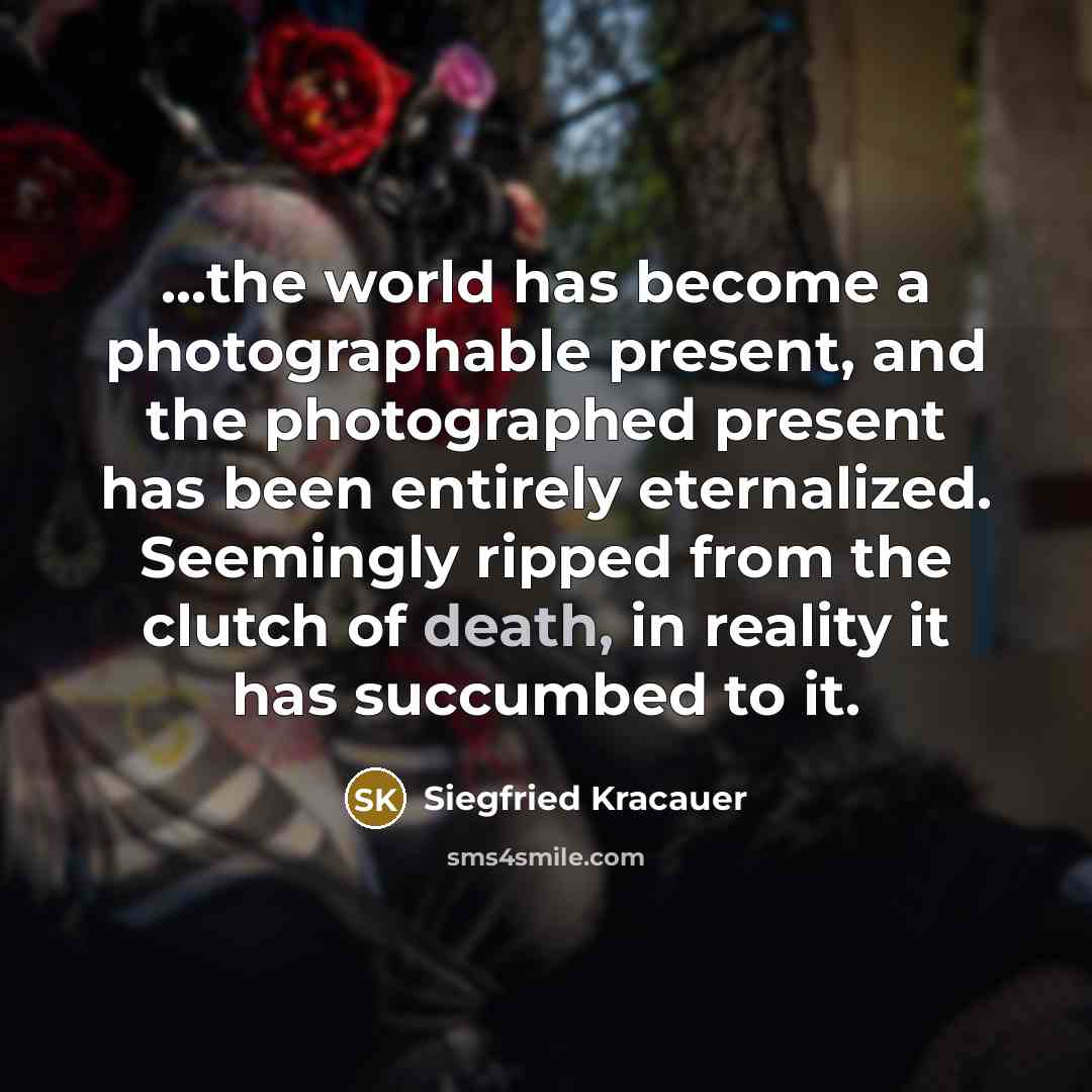 “...the world has become a photographable present, and the photographed…” quote by Siegfried Kracauer