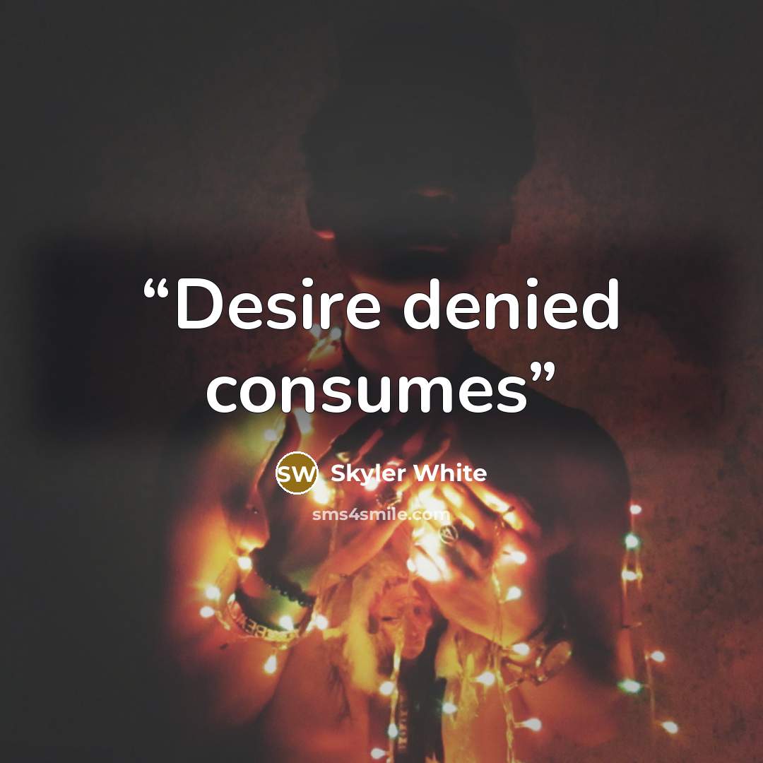 “Desire denied consumes” quote by Skyler White