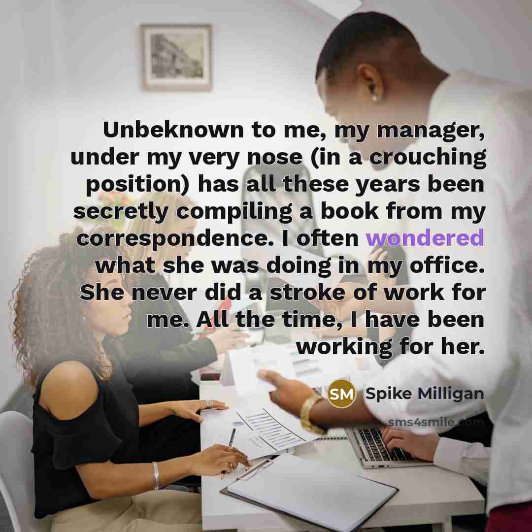 “Unbeknown to me, my manager, under my very nose (in…” quote by Spike Milligan