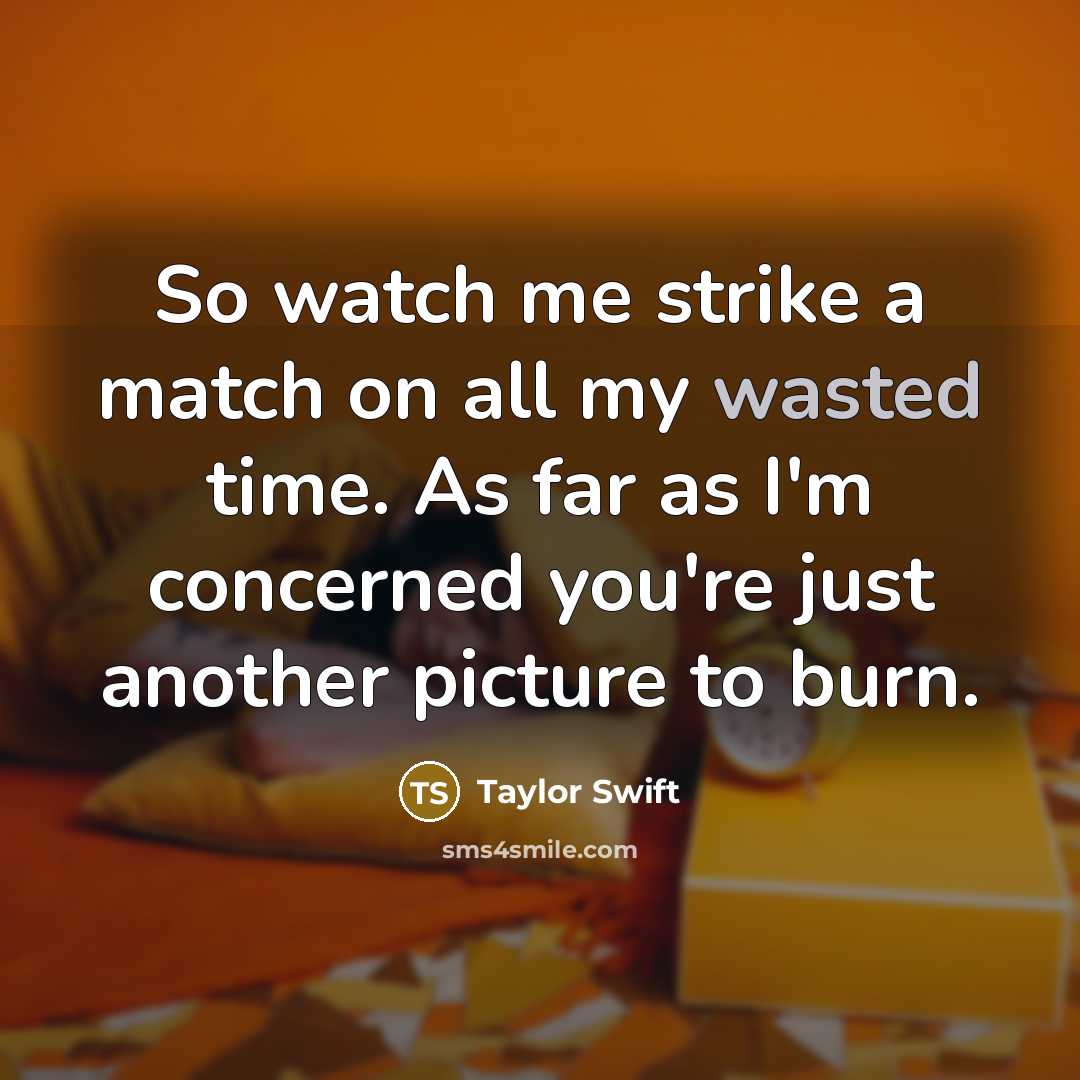 “So watch me strike a match on all my wasted…” quote by Taylor Swift