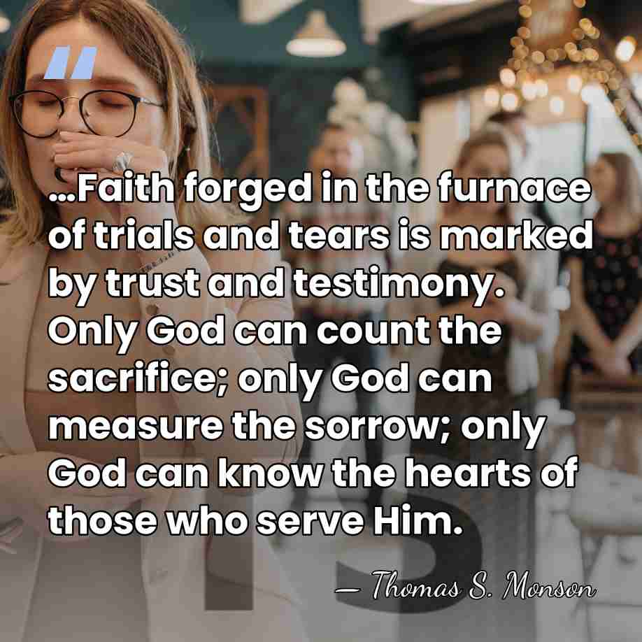 …Faith forged in the furnace of trials and tears is marked by&hellip; - Thomas S. Monson