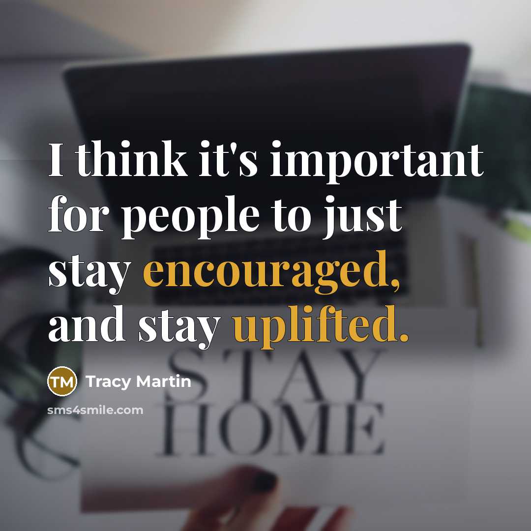 “I think it's important for people to just stay encouraged, and stay uplifted.” quote by Tracy Martin