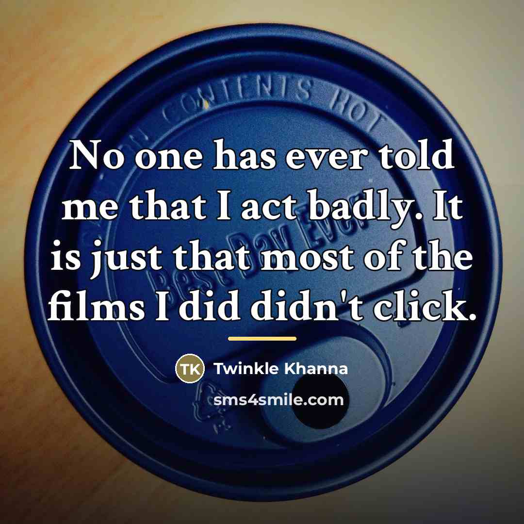 “No one has ever told me that I act badly.…” quote by Twinkle Khanna
