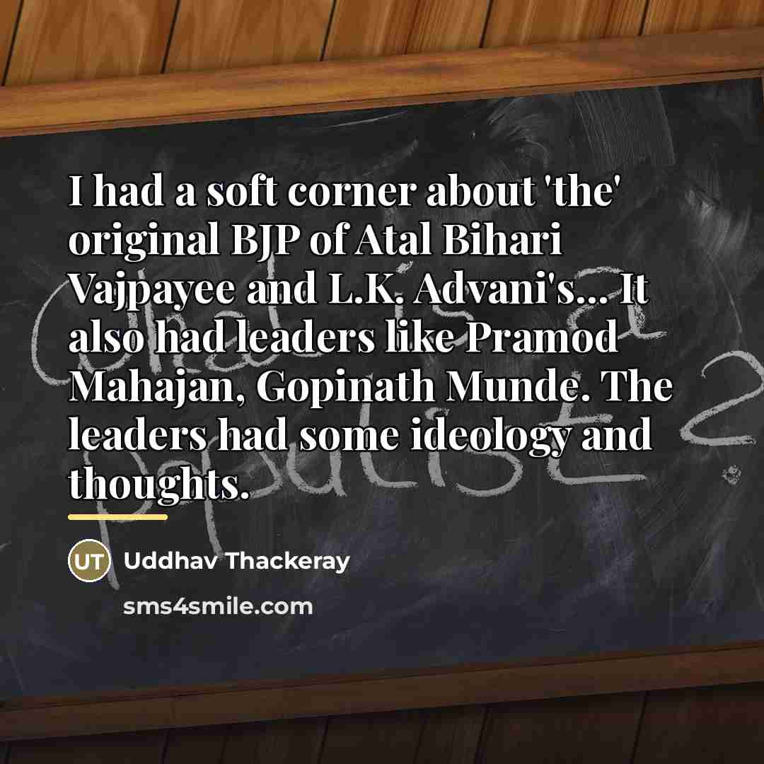 “I had a soft corner about 'the' original BJP of…” quote by Uddhav Thackeray