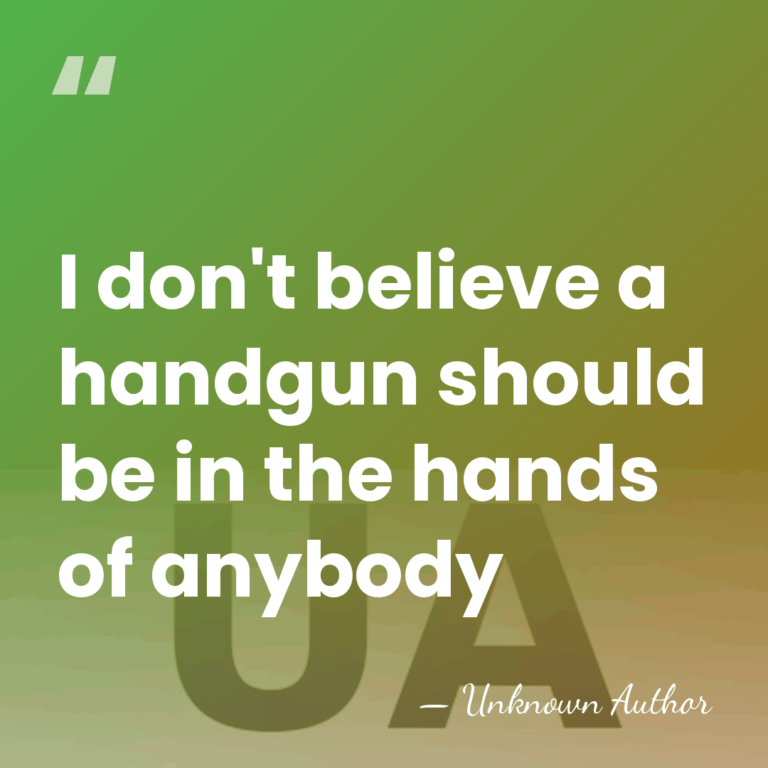 I don't believe a handgun should be in the hands of anybody - Unknown Author