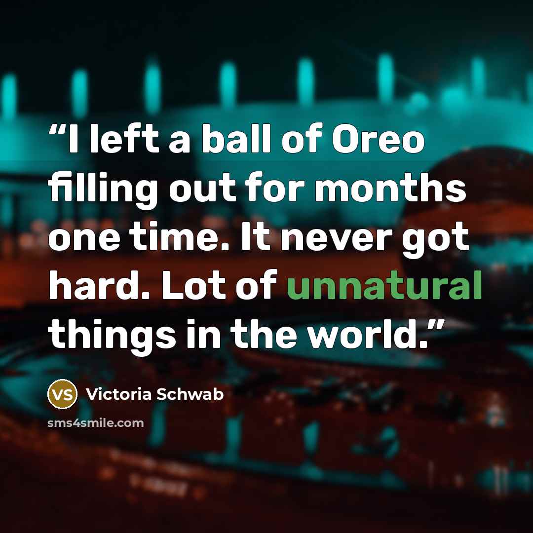 “I left a ball of Oreo filling out for months one time. It never got hard. Lot of unnatural things in the world.” quote by Victoria Schwab