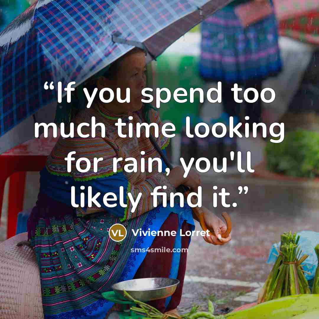 “If you spend too much time looking for rain, you'll likely find it.” quote by Vivienne Lorret