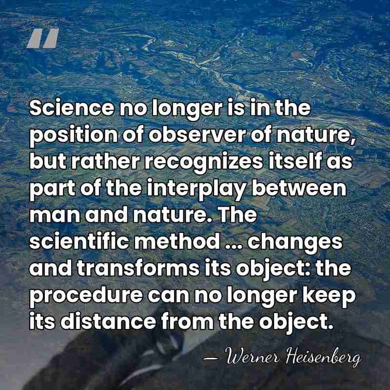 Science no longer is in the position of observer of nature, but&hellip; - Werner Heisenberg