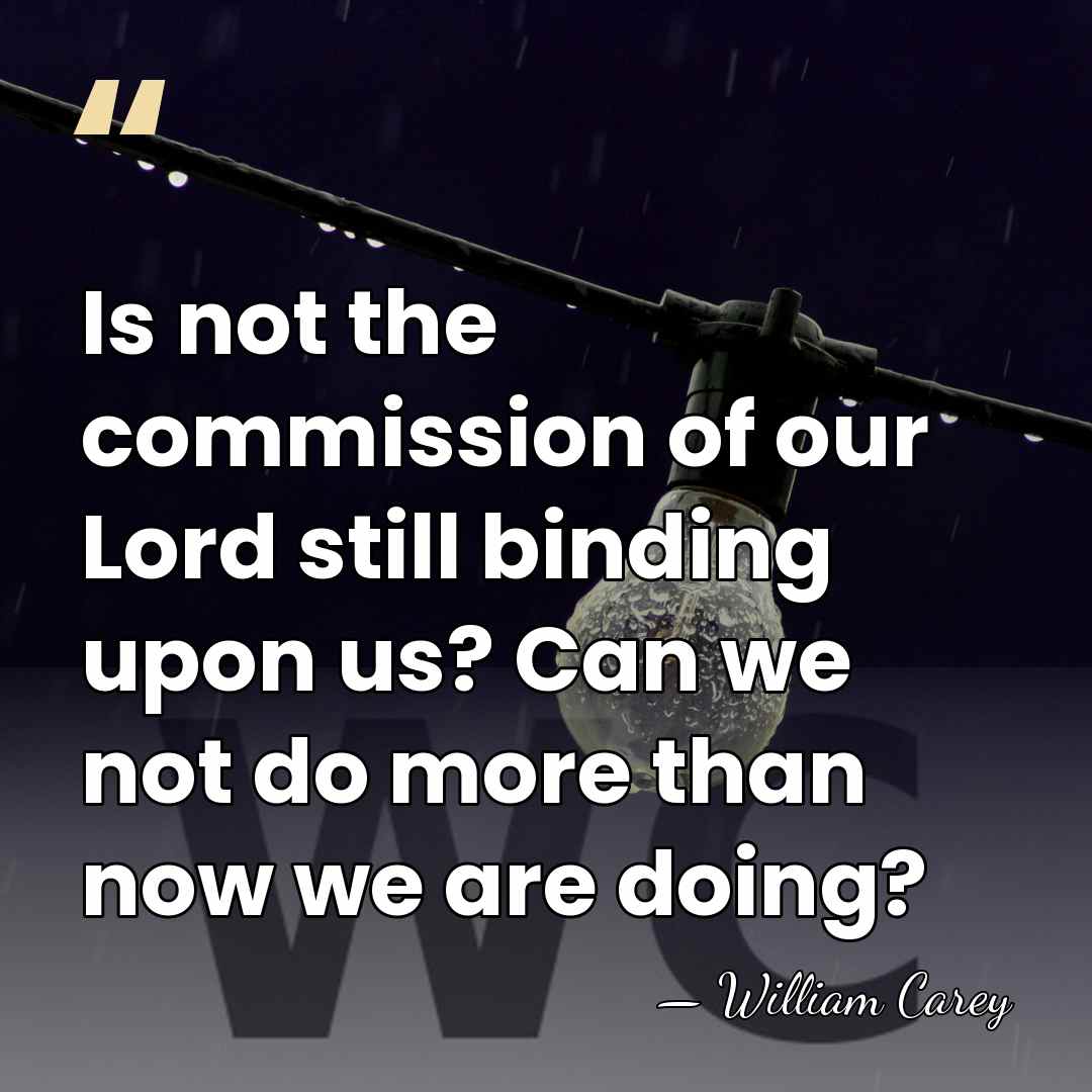 Is not the commission of our Lord still binding upon us? Can&hellip; - William Carey