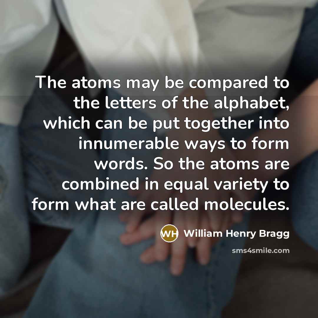 “The atoms may be compared to the letters of the…” quote by William Henry Bragg