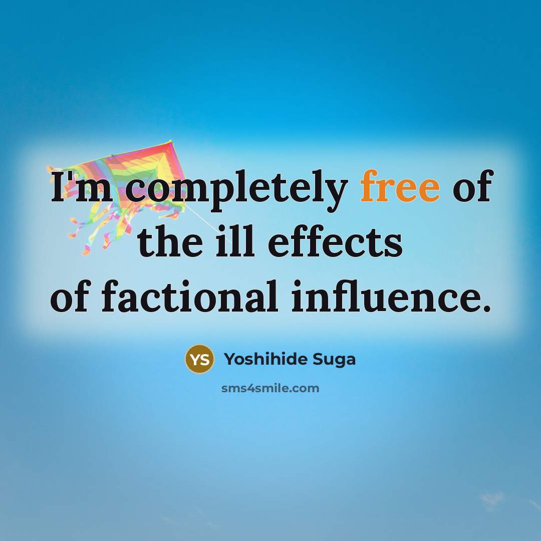“I'm completely free of the ill effects of factional influence.…” quote by Yoshihide Suga