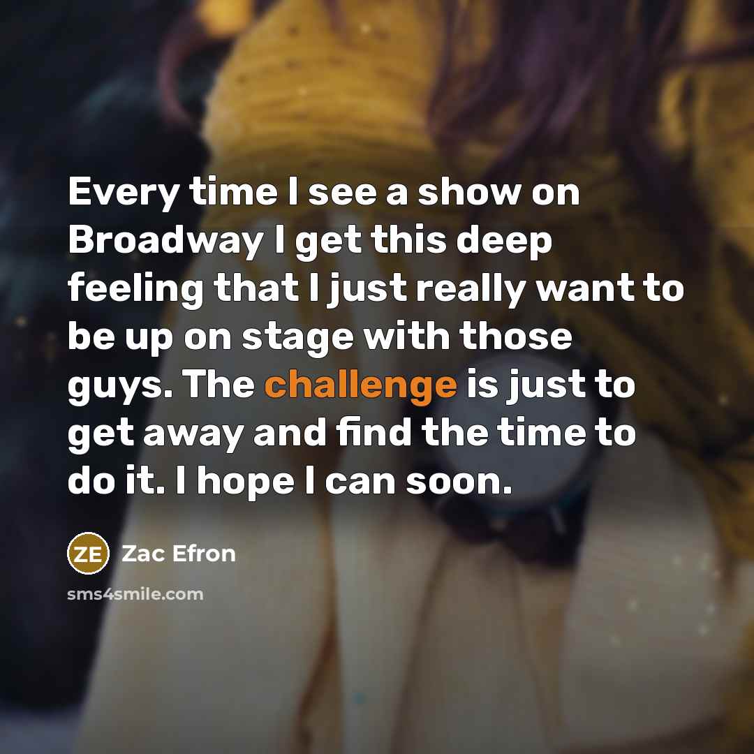 “Every time I see a show on Broadway I get…” quote by Zac Efron