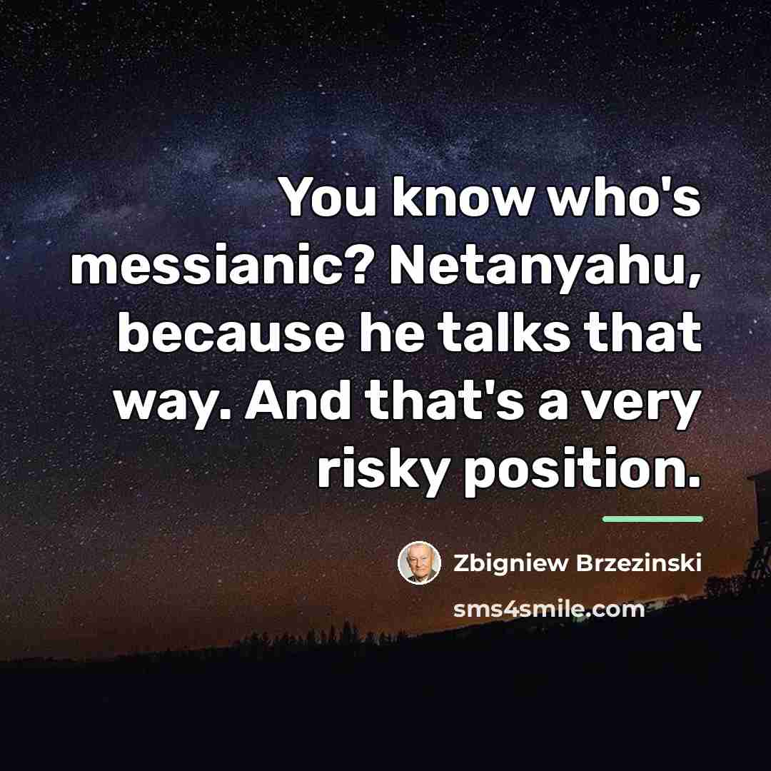 “You know who's messianic? Netanyahu, because he talks that way.…” quote by Zbigniew Brzezinski