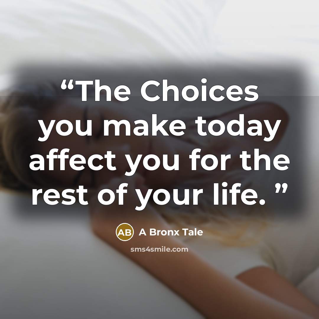“The Choices you make today affect you for the rest of your life.” quote by A Bronx Tale