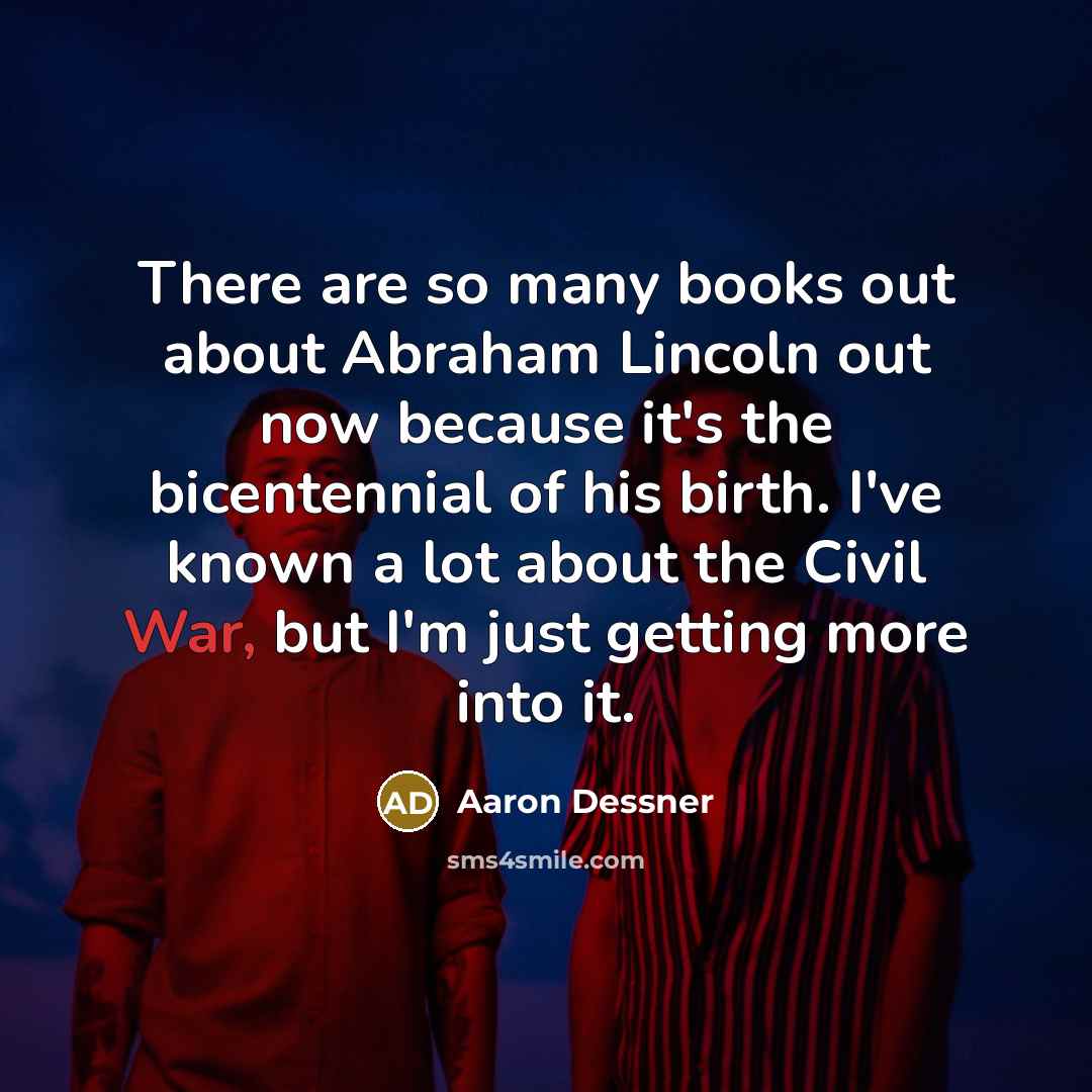 “There are so many books out about Abraham Lincoln out…” quote by Aaron Dessner