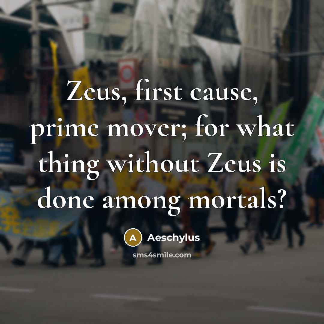 “Zeus, first cause, prime mover; for what thing without Zeus…” quote by Aeschylus