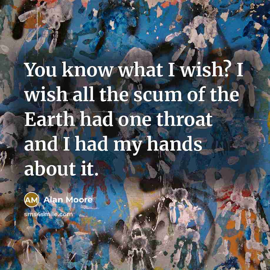 “You know what I wish? I wish all the scum…” quote by Alan Moore