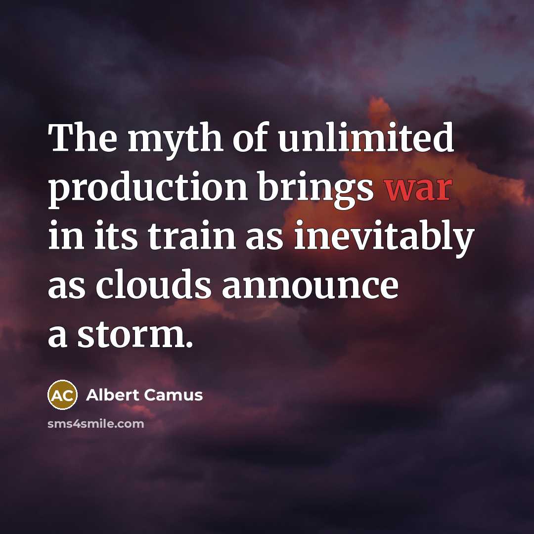 “The myth of unlimited production brings war in its train…” quote by Albert Camus